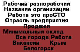 Рабочий-разнорабочий › Название организации ­ Работа-это проСТО › Отрасль предприятия ­ Продажи › Минимальный оклад ­ 14 440 - Все города Работа » Вакансии   . Крым,Белогорск